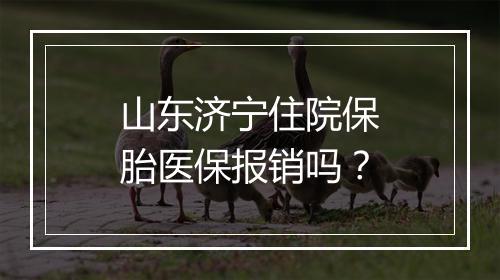 山东济宁住院保胎医保报销吗？