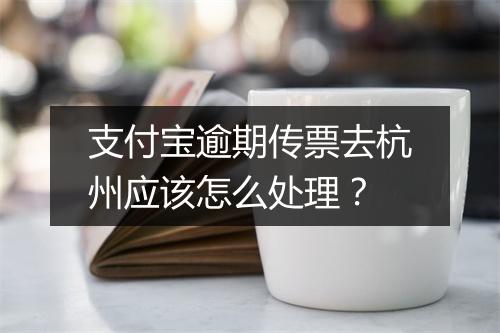支付宝逾期传票去杭州应该怎么处理？
