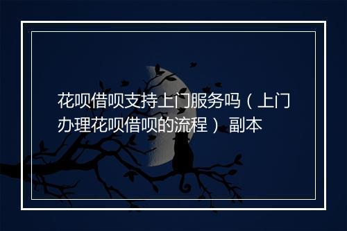 花呗借呗支持上门服务吗（上门办理花呗借呗的流程） 副本