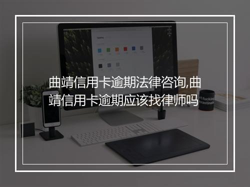 曲靖信用卡逾期法律咨询,曲靖信用卡逾期应该找律师吗