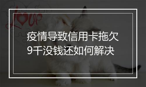 疫情导致信用卡拖欠9千没钱还如何解决