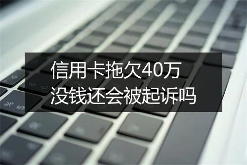 信用卡拖欠40万没钱还会被起诉吗