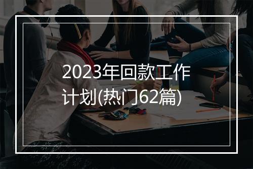 2023年回款工作计划(热门62篇)