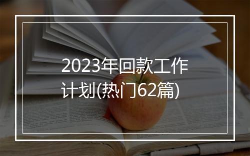 2023年回款工作计划(热门62篇)