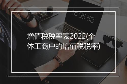 增值税税率表2022(个体工商户的增值税税率)