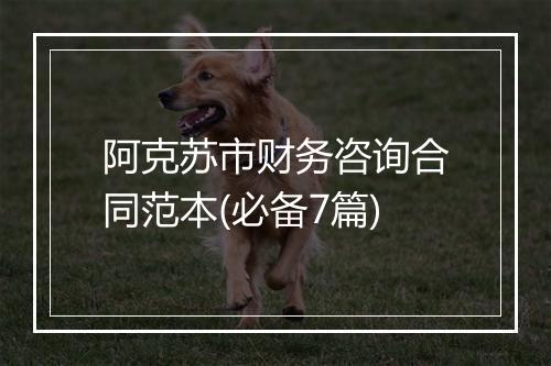 阿克苏市财务咨询合同范本(必备7篇)