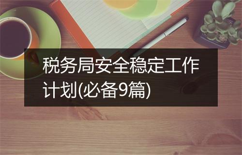 税务局安全稳定工作计划(必备9篇)