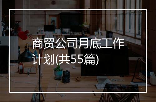 商贸公司月底工作计划(共55篇)