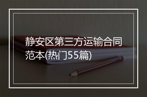 静安区第三方运输合同范本(热门55篇)