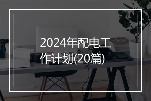 2024年配电工作计划(20篇)