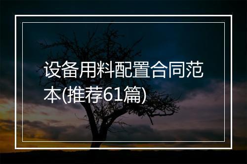 设备用料配置合同范本(推荐61篇)