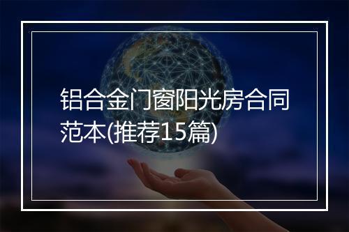 铝合金门窗阳光房合同范本(推荐15篇)