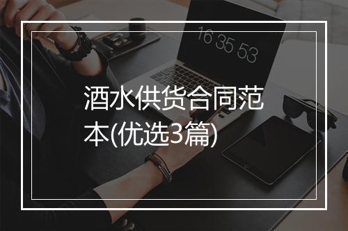 酒水供货合同范本(优选3篇)