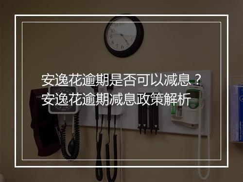 安逸花逾期是否可以减息？安逸花逾期减息政策解析