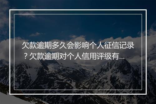 欠款逾期多久会影响个人征信记录？欠款逾期对个人信用评级有何影响？