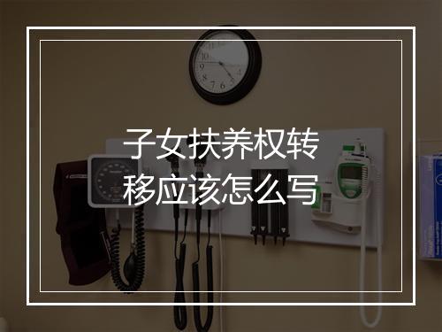 子女扶养权转移应该怎么写