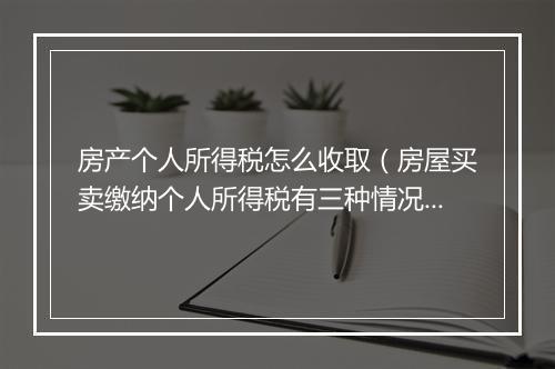 房产个人所得税怎么收取（房屋买卖缴纳个人所得税有三种情况）