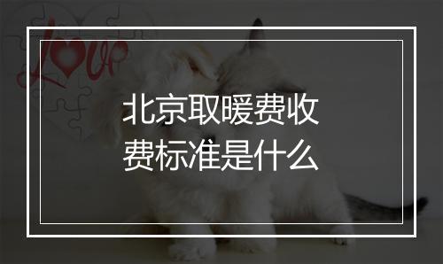北京取暖费收费标准是什么