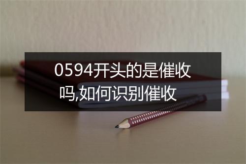 0594开头的是催收 吗,如何识别催收
