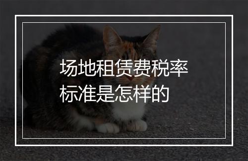 场地租赁费税率标准是怎样的