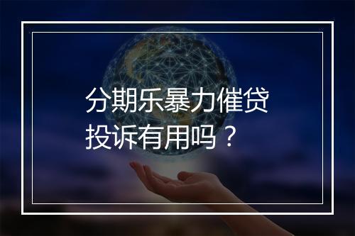 分期乐暴力催贷投诉有用吗？