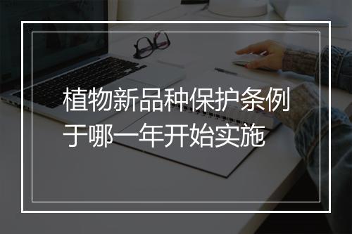 植物新品种保护条例于哪一年开始实施