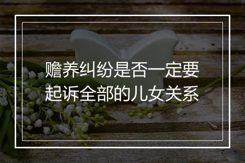 赡养纠纷是否一定要起诉全部的儿女关系