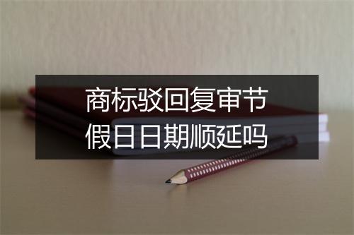 商标驳回复审节假日日期顺延吗