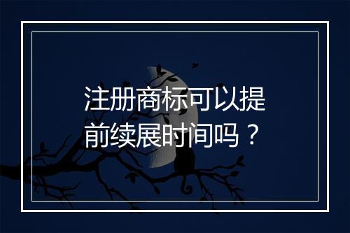 注册商标可以提前续展时间吗？