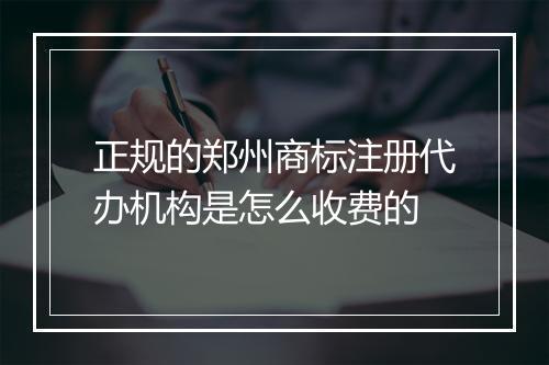 正规的郑州商标注册代办机构是怎么收费的