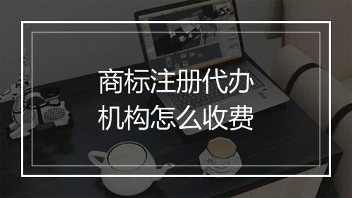 商标注册代办机构怎么收费