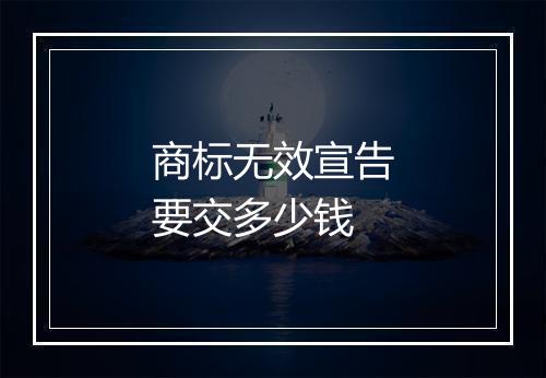 商标无效宣告要交多少钱