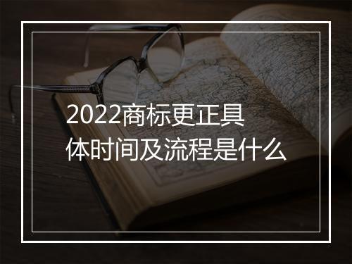 2022商标更正具体时间及流程是什么
