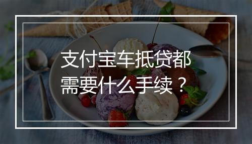 支付宝车抵贷都需要什么手续？