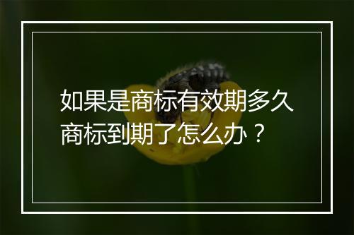 如果是商标有效期多久商标到期了怎么办？