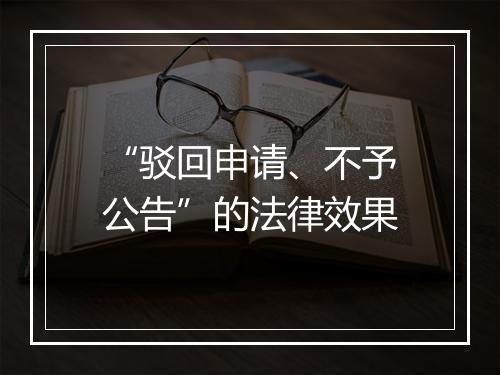 “驳回申请、不予公告”的法律效果