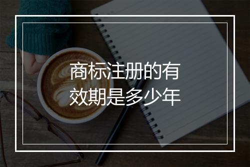 商标注册的有效期是多少年