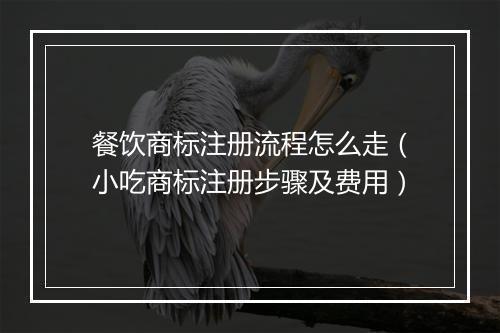 餐饮商标注册流程怎么走（小吃商标注册步骤及费用）
