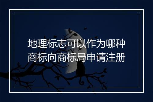 地理标志可以作为哪种商标向商标局申请注册