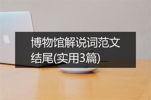 博物馆解说词范文结尾(实用3篇)