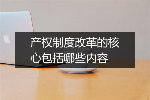 产权制度改革的核心包括哪些内容
