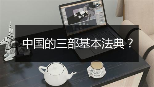 中国的三部基本法典？