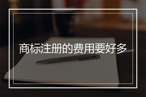 商标注册的费用要好多