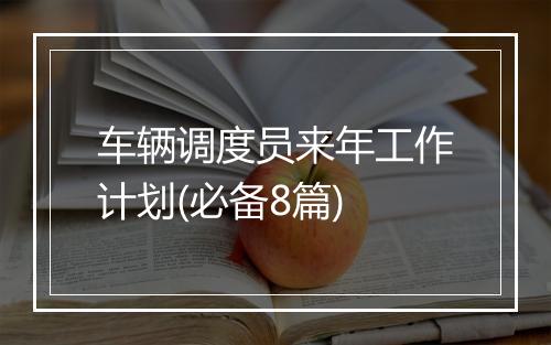 车辆调度员来年工作计划(必备8篇)