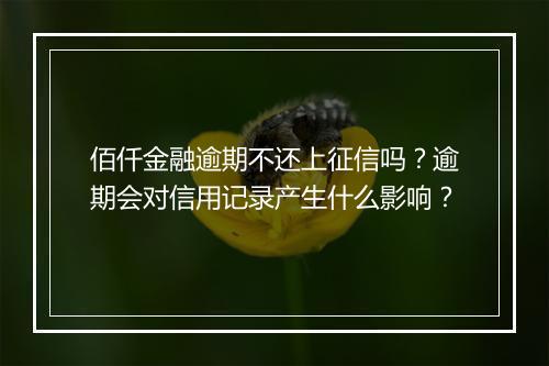 佰仟金融逾期不还上征信吗？逾期会对信用记录产生什么影响？
