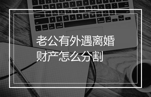 老公有外遇离婚财产怎么分割