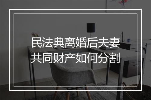 民法典离婚后夫妻共同财产如何分割