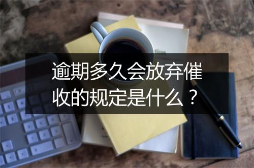 逾期多久会放弃催收的规定是什么？