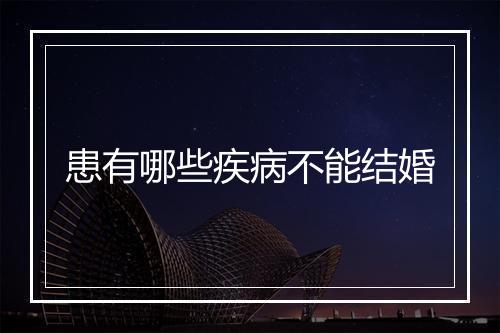 患有哪些疾病不能结婚