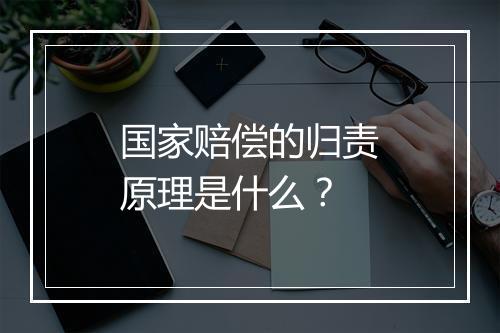 国家赔偿的归责原理是什么？